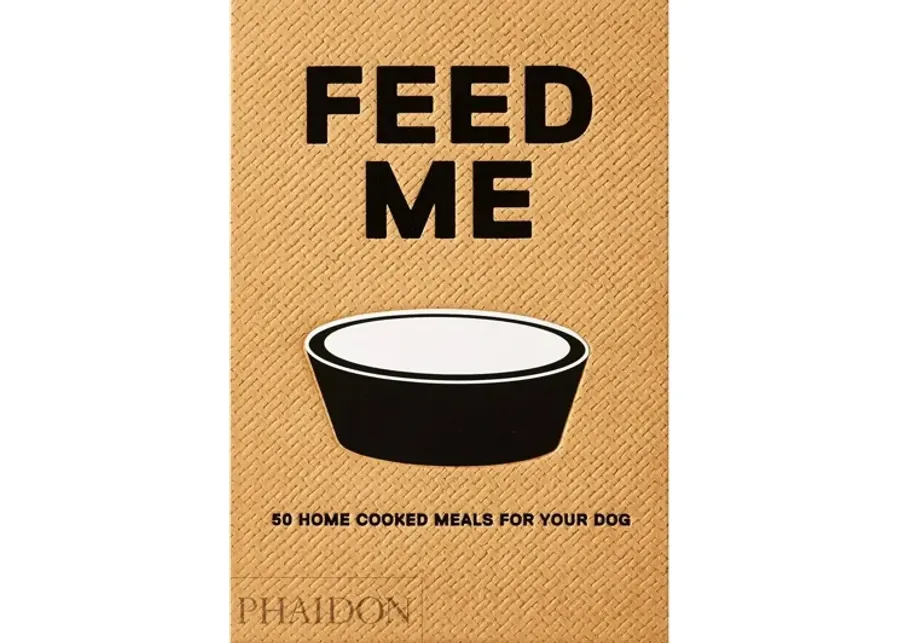 Feed Me: 50 Home Cooked Meals for Your Dog